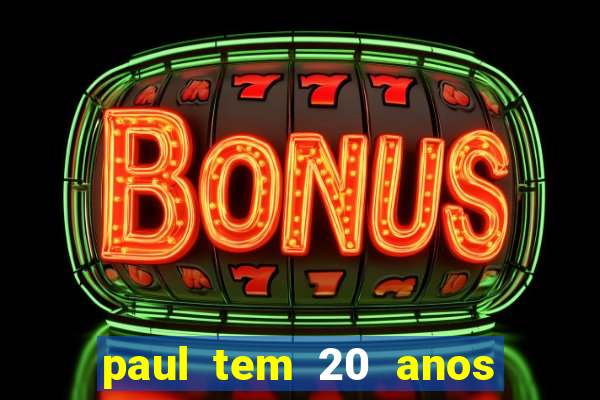 paul tem 20 anos de idade. a idade dele